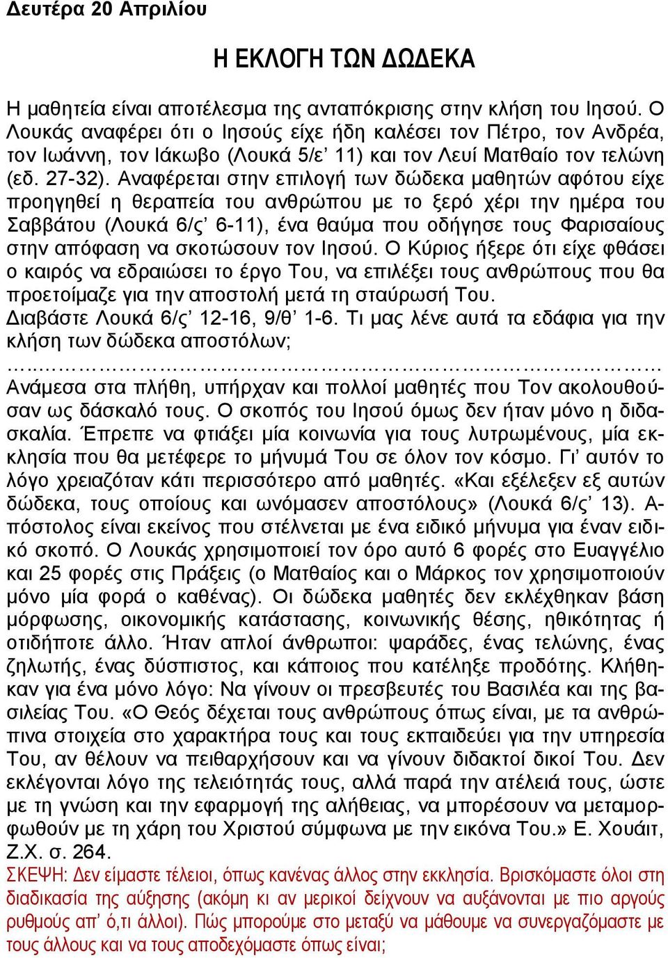 Αναφέρεται στην επιλογή των δώδεκα μαθητών αφότου είχε προηγηθεί η θεραπεία του ανθρώπου με το ξερό χέρι την ημέρα του Σαββάτου (Λουκά 6/ς 6-11), ένα θαύμα που οδήγησε τους Φαρισαίους στην απόφαση να