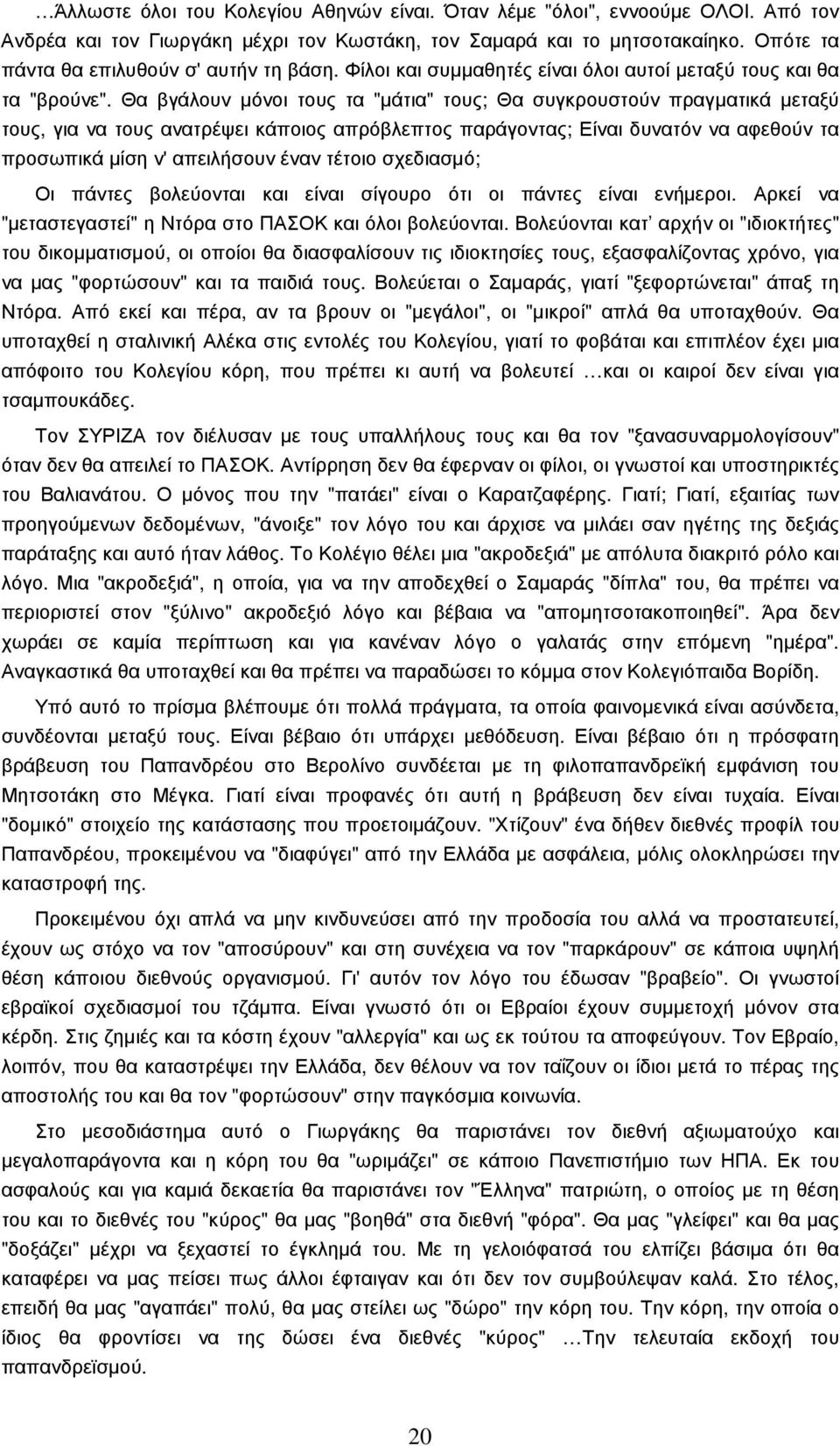 Θα βγάλουν µόνοι τους τα "µάτια" τους; Θα συγκρουστούν πραγµατικά µεταξύ τους, για να τους ανατρέψει κάποιος απρόβλεπτος παράγοντας; Είναι δυνατόν να αφεθούν τα προσωπικά µίση ν' απειλήσουν έναν