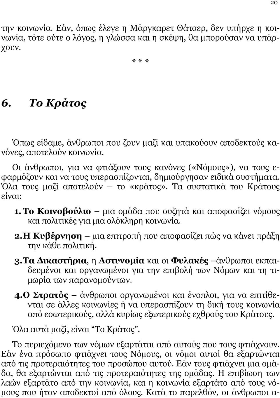 Οι άνθρωποι, για να φτιάξουν τους κανόνες («Νόμους»), να τους ε- φαρμόζουν και να τους υπερασπίζονται, δημιούργησαν ειδικά συστήματα. Όλα τους μαζί αποτελούν το «κράτος».