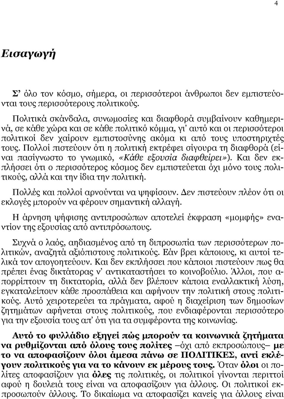 υποστηριχτές τους. Πολλοί πιστεύουν ότι η πολιτική εκτρέφει σίγουρα τη διαφθορά (είναι πασίγνωστο το γνωμικό, «Κάθε εξουσία διαφθείρει»).