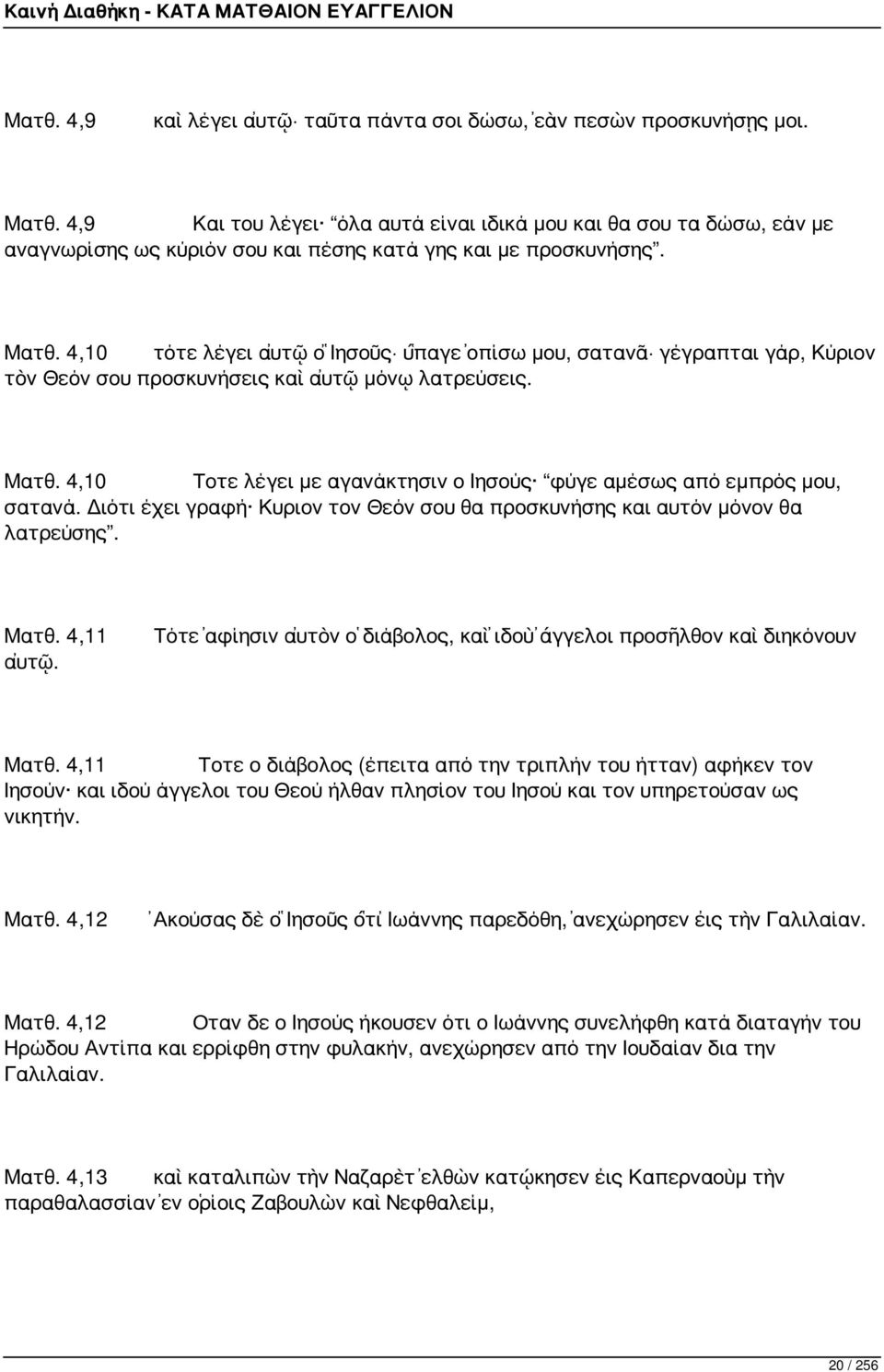 4,10 τότε λέγει αὐτῷ ὁ Ἰησοῦς ὕπαγε ὀπίσω μου, σατανᾶ γέγραπται γάρ, Κύριον τὸν Θεόν σου προσκυνήσεις καὶ αὐτῷ μόνῳ λατρεύσεις. Ματθ.