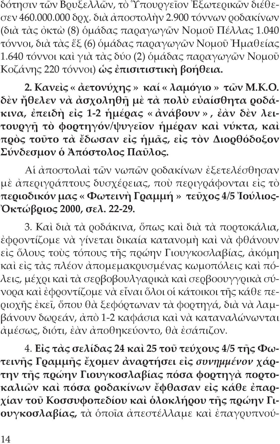 Κ.Ο. δὲν ἤθελεν νὰ ἀσχοληθῇ μὲ τὰ πολὺ εὐαίσθητα ροδάκινα, ἐπειδὴ εἰς 1-2 ἡμέρας «ἀνάβουν», ἐὰν δὲν λειτουργῇ τὸ φορτηγόν/ψυγεῖον ἡμέραν καὶ νύκτα, καὶ πρὸς τοῦτο τὰ ἔδωσαν εἰς ἡμᾶς, εἰς τὸν