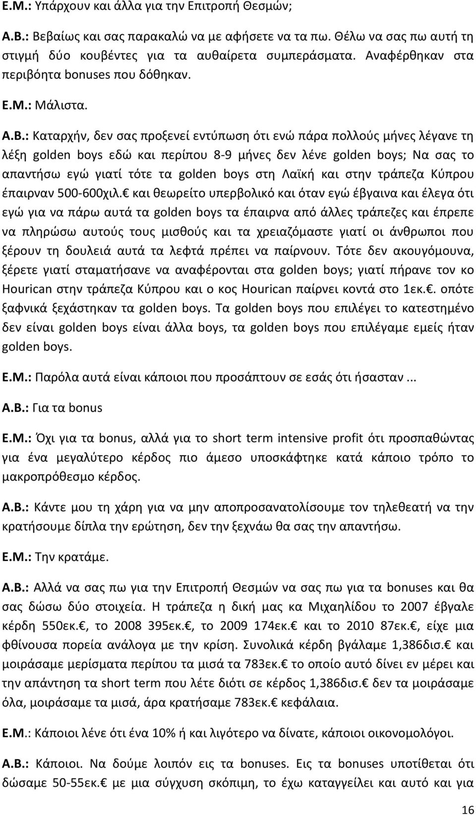 : Καταρχήν, δεν σας προξενεί εντύπωση ότι ενώ πάρα πολλούς μήνες λέγανε τη λέξη golden boys εδώ και περίπου 8-9 μήνες δεν λένε golden boys; Να σας το απαντήσω εγώ γιατί τότε τα golden boys στη Λαϊκή
