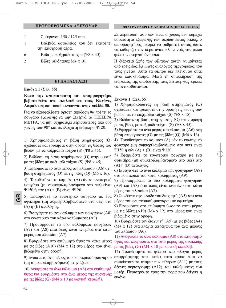 Για να εξασφαλίσετε άριστη απόδοση θα πρέπει το φουγάρο εξαγωγής να μην ξεπερνά τα ΤΕΣΣΕΡΑ ΜΕΤΡΑ, να μην σχηματίζει περισσότερες από δύο γωνίες των 90 και με ελάχιστη διάμετρο Ψ120.