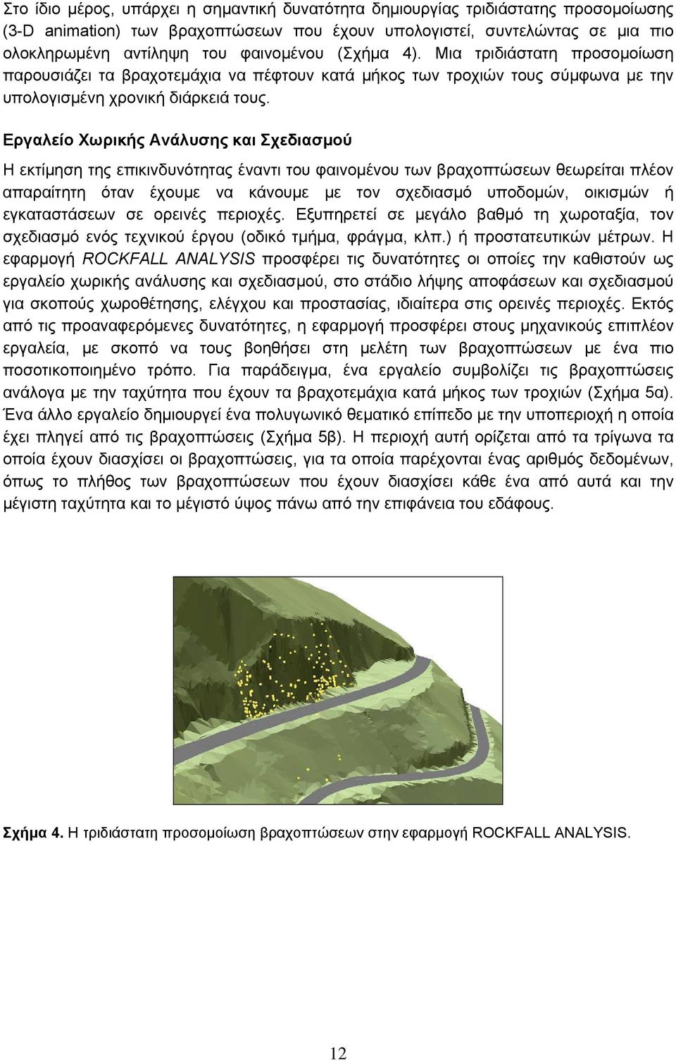Εργαλείο Χωρικής Ανάλυσης και Σχεδιασμού Η εκτίμηση της επικινδυνότητας έναντι του φαινομένου των βραχοπτώσεων θεωρείται πλέον απαραίτητη όταν έχουμε να κάνουμε με τον σχεδιασμό υποδομών, οικισμών ή