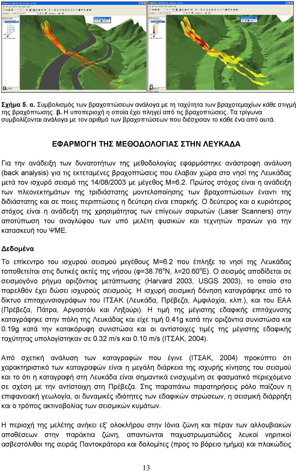 ΕΦΑΡΜΟΓΗ ΤΗΣ ΜΕΘΟΔΟΛΟΓΙΑΣ ΣΤΗΝ ΛΕΥΚΑΔΑ Για την ανάδειξη των δυνατοτήτων της μεθοδολογίας εφαρμόστηκε ανάστροφη ανάλυση (back analysis) για τις εκτεταμένες βραχοπτώσεις που έλαβαν χώρα στο νησί της