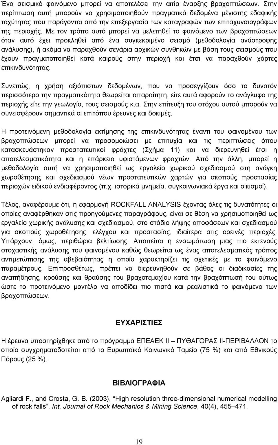 Με τον τρόπο αυτό μπορεί να μελετηθεί το φαινόμενο των βραχοπτώσεων όταν αυτό έχει προκληθεί από ένα συγκεκριμένο σεισμό (μεθοδολογία ανάστροφης ανάλυσης), ή ακόμα να παραχθούν σενάρια αρχικών