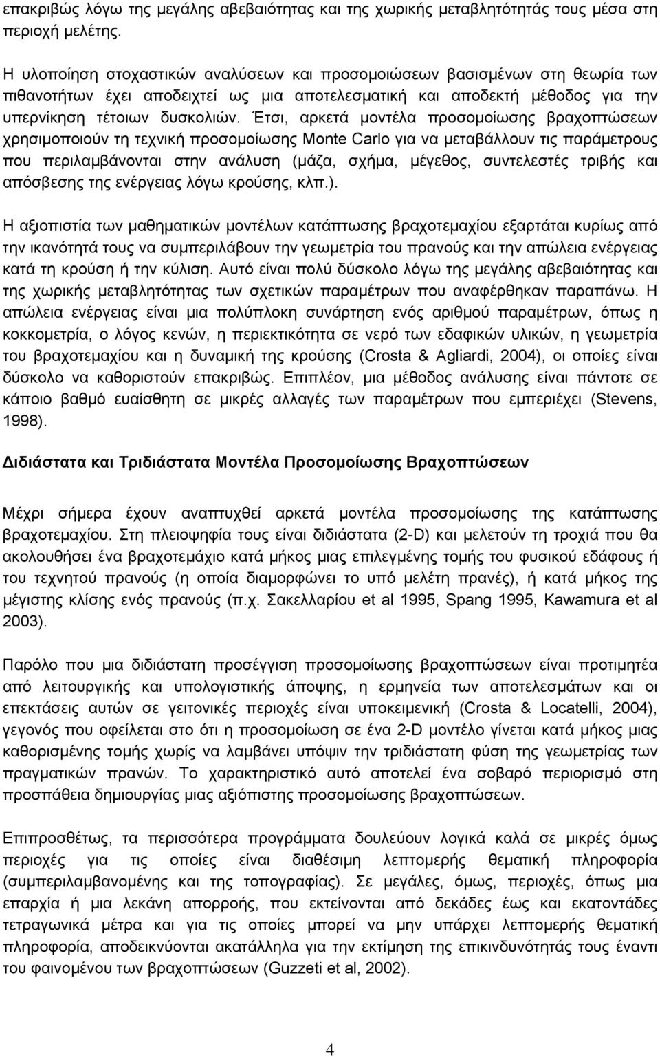 Έτσι, αρκετά μοντέλα προσομοίωσης βραχοπτώσεων χρησιμοποιούν τη τεχνική προσομοίωσης Monte Carlo για να μεταβάλλουν τις παράμετρους που περιλαμβάνονται στην ανάλυση (μάζα, σχήμα, μέγεθος, συντελεστές