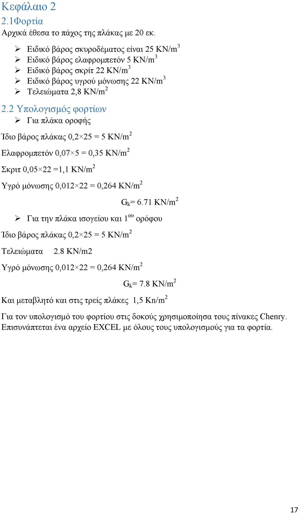2 Υπολογισμός φορτίων Για πλάκα οροφής Ίδιο βάρος πλάκας 0,2 25 = 5 KN/m 2 Ελαφρομπετόν 0,07 5 = 0,35 KN/m 2 Σκριτ 0,05 22 =1,1 KN/m 2 Υγρό μόνωσης 0,012 22 = 0,264 KN/m 2 G k = 6.