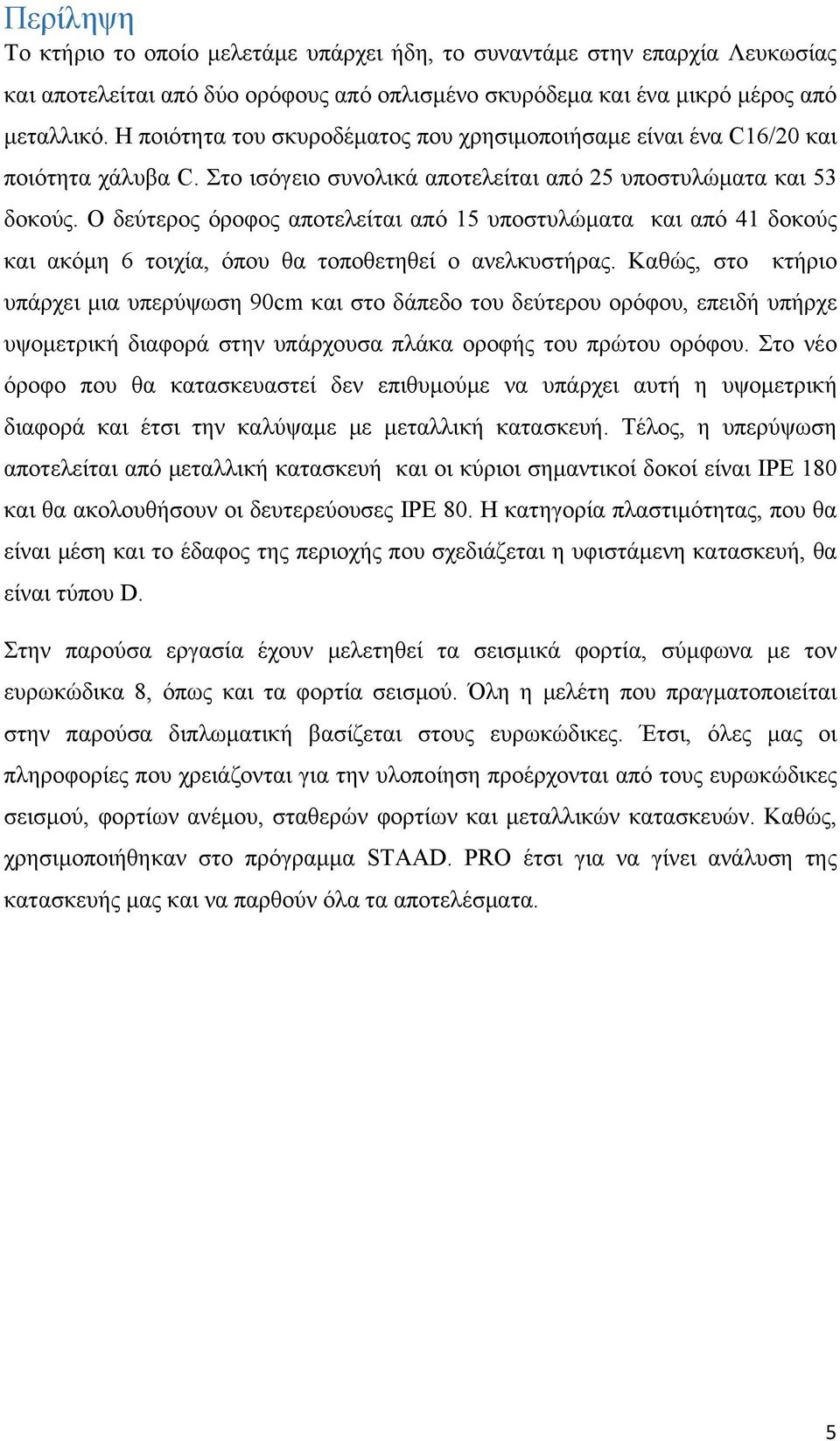 Ο δεύτερος όροφος αποτελείται από 15 υποστυλώματα και από 41 δοκούς και ακόμη 6 τοιχία, όπου θα τοποθετηθεί ο ανελκυστήρας.