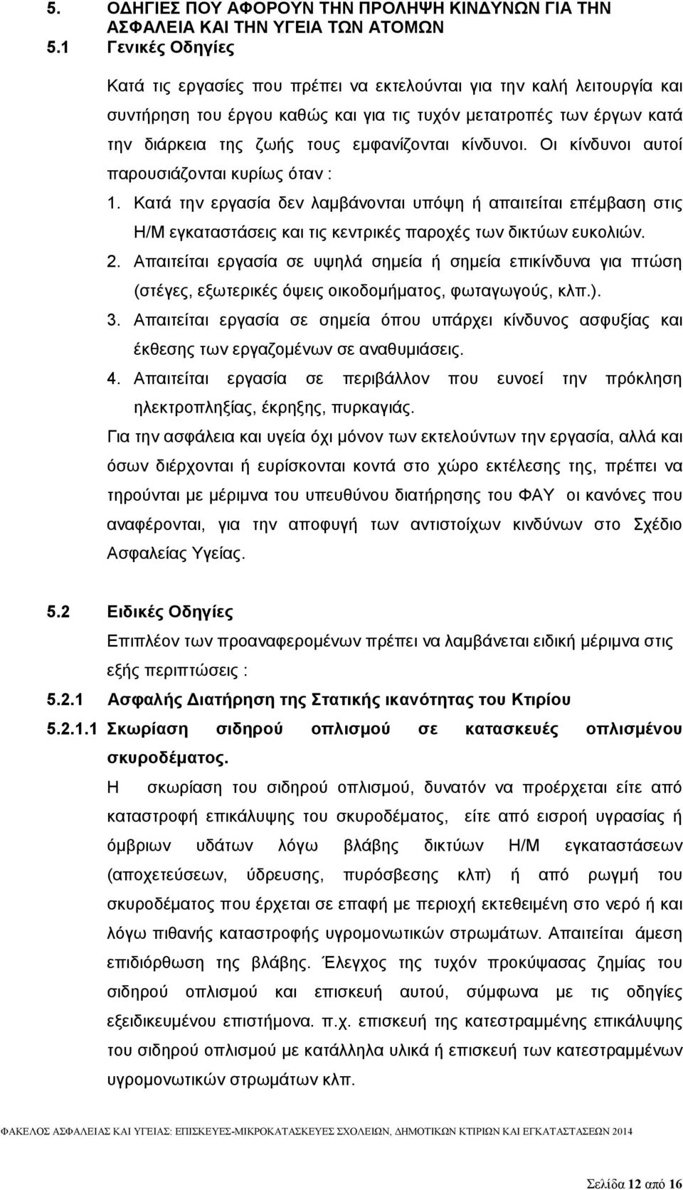 κίνδυνοι. Οι κίνδυνοι αυτοί παρουσιάζονται κυρίως όταν : 1. Κατά την εργασία δεν λαμβάνονται υπόψη ή απαιτείται επέμβαση στις Η/Μ εγκαταστάσεις και τις κεντρικές παροχές των δικτύων ευκολιών. 2.