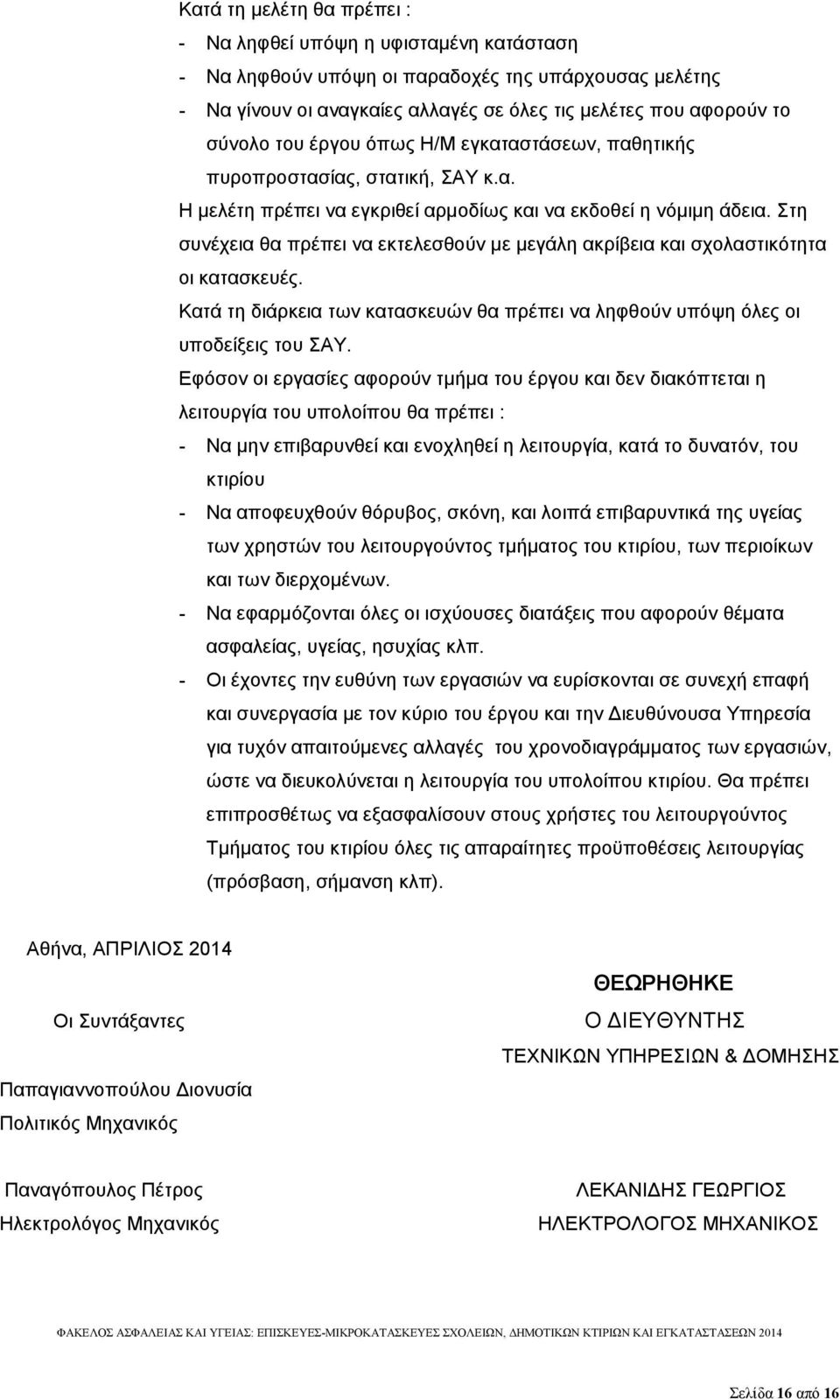 Στη συνέχεια θα πρέπει να εκτελεσθούν με μεγάλη ακρίβεια και σχολαστικότητα οι κατασκευές. Κατά τη διάρκεια των κατασκευών θα πρέπει να ληφθούν υπόψη όλες οι υποδείξεις του ΣΑΥ.