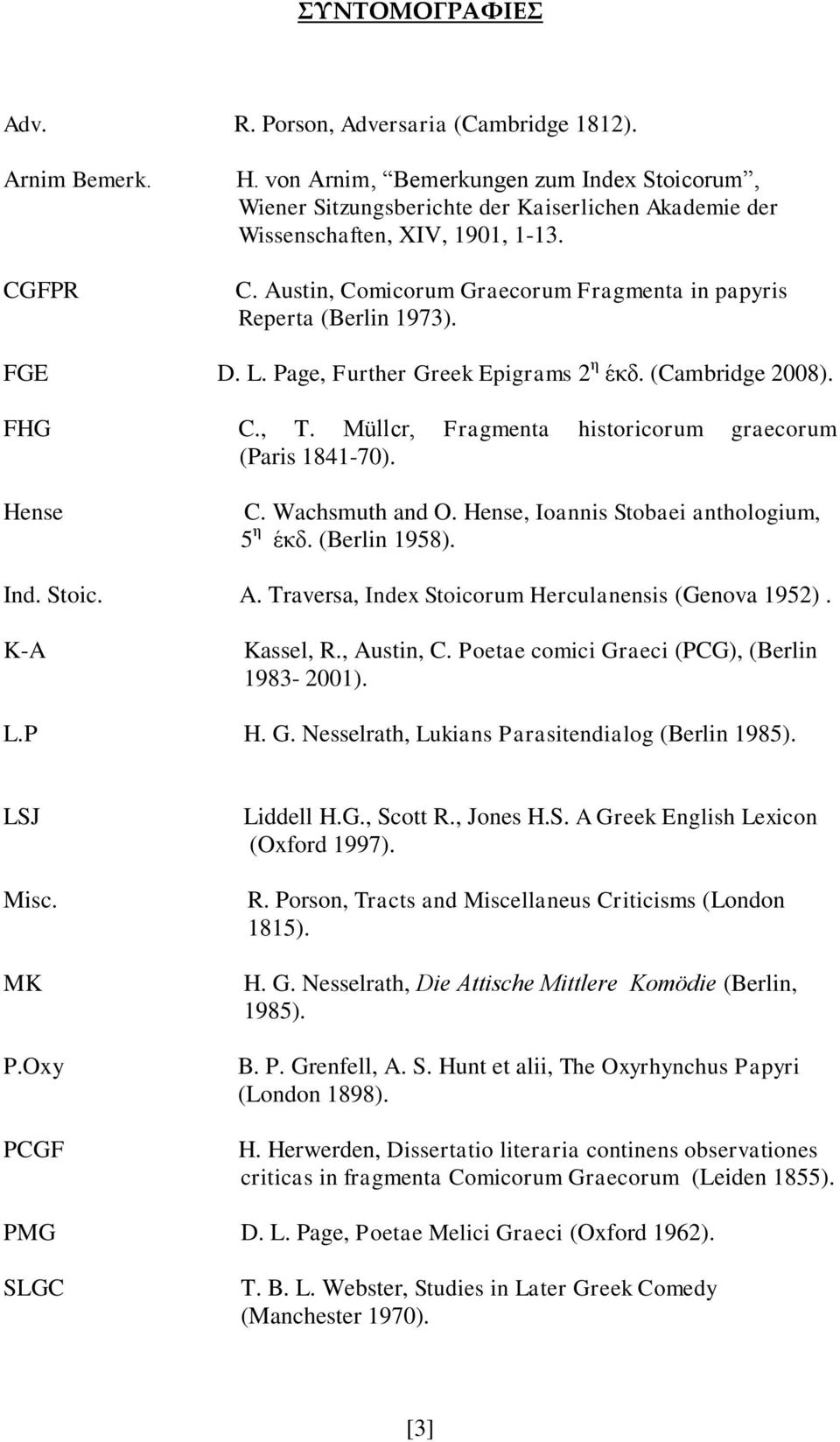 Austin, Comicorum Graecorum Fragmenta in papyris Reperta (Berlin 1973). FGE D. L. Page, Further Greek Epigrams 2 η έκδ. (Cambridge 2008). FHG C., T.
