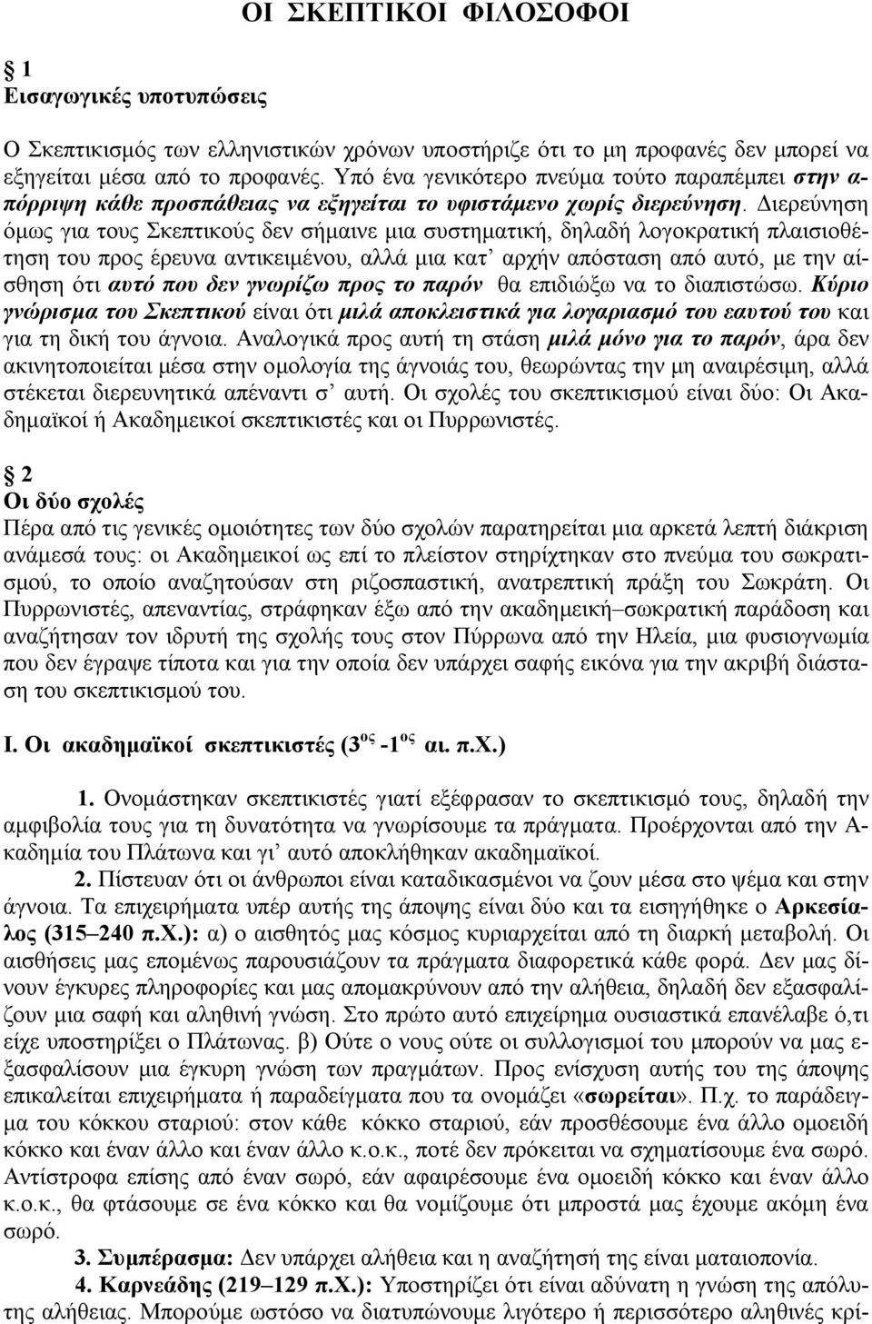 Διερεύνηση όμως για τους Σκεπτικούς δεν σήμαινε μια συστηματική, δηλαδή λογοκρατική πλαισιοθέτηση του προς έρευνα αντικειμένου, αλλά μια κατ αρχήν απόσταση από αυτό, με την αίσθηση ότι αυτό που δεν