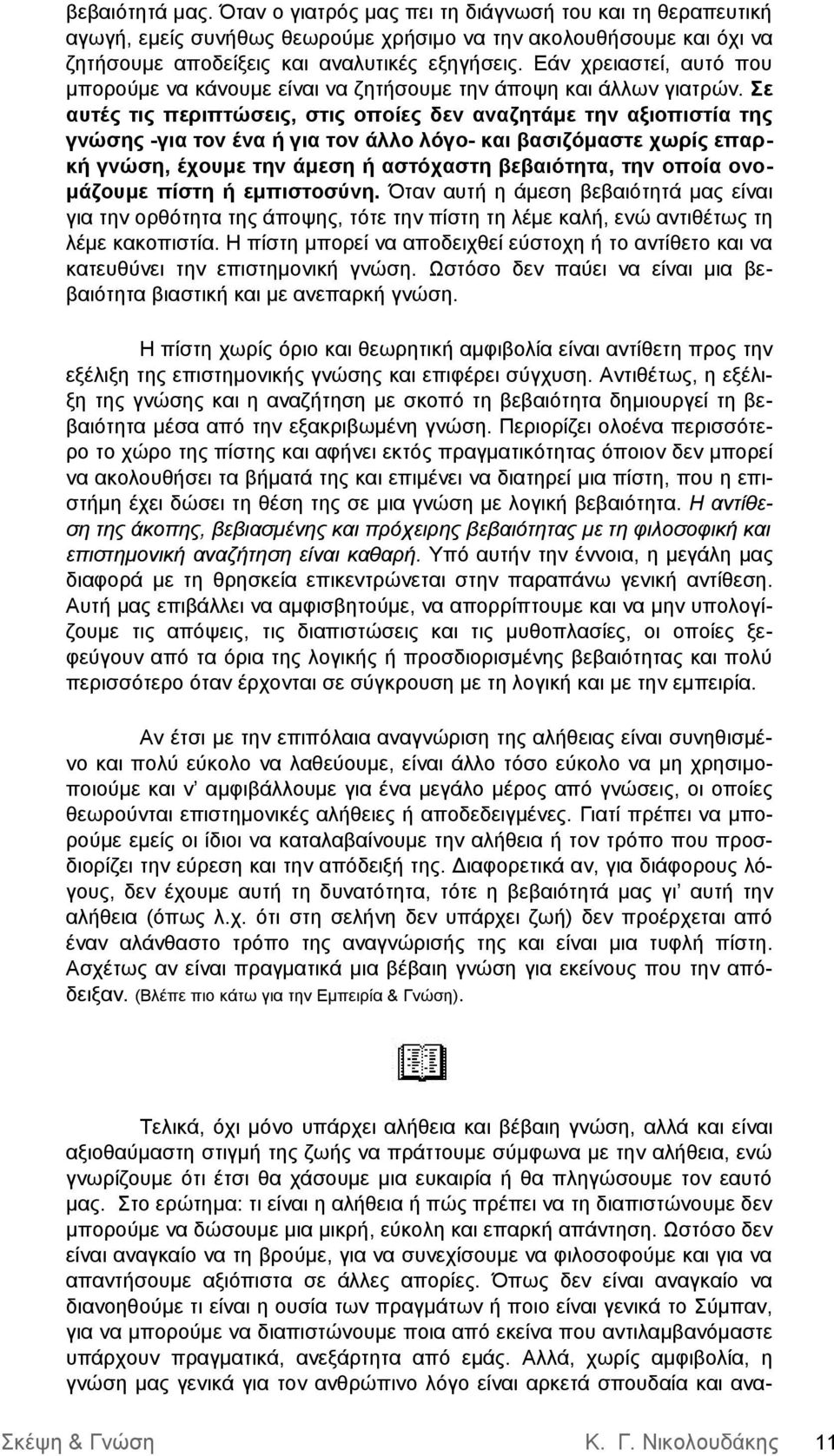 Σε αυτές τις περιπτώσεις, στις οποίες δεν αναζητάμε την αξιοπιστία της γνώσης -για τον ένα ή για τον άλλο λόγο- και βασιζόμαστε χωρίς επαρκή γνώση, έχουμε την άμεση ή αστόχαστη βεβαιότητα, την οποία