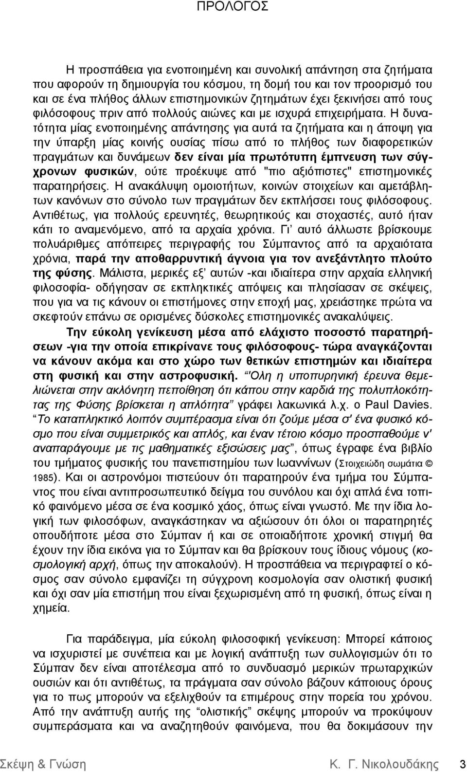 Η δυνατότητα μίας ενοποιημένης απάντησης για αυτά τα ζητήματα και η άποψη για την ύπαρξη μίας κοινής ουσίας πίσω από το πλήθος των διαφορετικών πραγμάτων και δυνάμεων δεν είναι μία πρωτότυπη έμπνευση