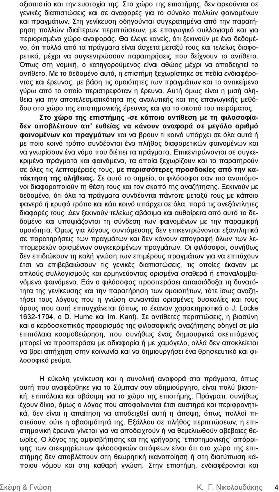 Θα έλεγε κανείς, ότι ξεκινούν με ένα δεδομένο, ότι πολλά από τα πράγματα είναι άσχετα μεταξύ τους και τελείως διαφορετικά, μέχρι να συγκεντρώσουν παρατηρήσεις που δείχνουν το αντίθετο.