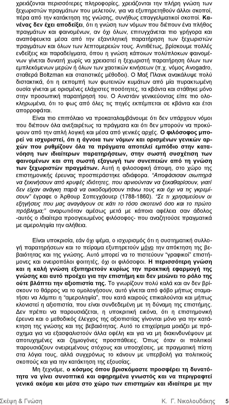 Κανένας δεν έχει αποδείξει, ότι η γνώση των νόμων που διέπουν ένα πλήθος πραγμάτων και φαινομένων, αν όχι όλων, επιτυγχάνεται πιο γρήγορα και αναπόφευκτα μέσα από την εξαντλητική παρατήρηση των