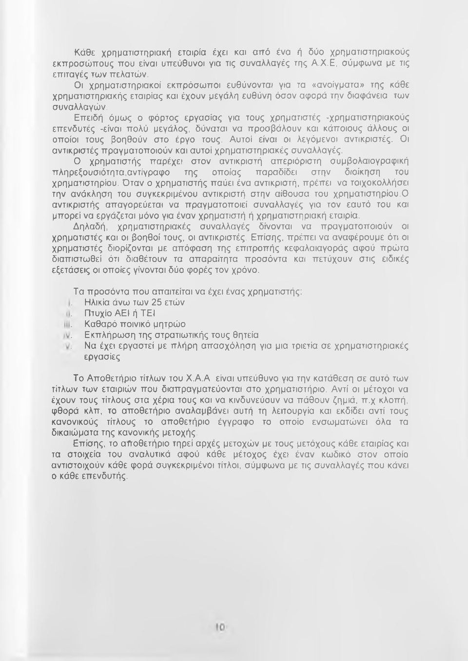 Επειδή όμως ο φόρτος εργασίας για τους χρηματιστές -χρηματιστηριακούς επενδυτές -είναι πολύ μεγάλος, δύναται να προσβάλουν και κάποιους άλλους οι οποίοι τους βοηθούν στο έργο τους.
