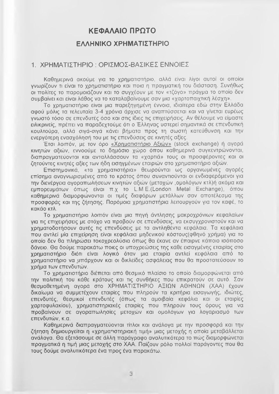 Συνήθως οι πολίτες το παρομοιάζουν και το συγχέουν με τον «τζόγο» πράγμα το οποίο δεν συμβαίνει και είναι λάθος να το καταλαβαίνουμε σαν μια «χαρτοπαιχτική λέσχη».