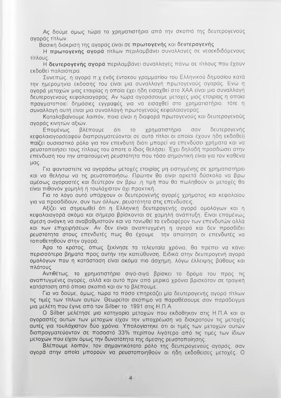 Η δευτερογενής αγορά περιλαμβάνει συναλλαγές πάνω σε τίτλους που έχουν εκδοθεί παλαιότερα. Συνεπώς, η αγορά π.