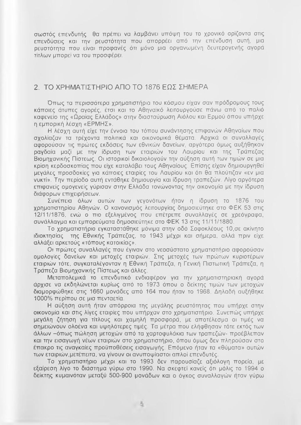 ΤΟ ΧΡΗΜΑΤΙΣΤΗΡΙΟ ΑΠΟ ΤΟ 1876 ΕΩΣ ΣΗΜΕΡΑ Όπως τα περισσότερα χρηματιστήρια του κόσμου είχαν σαν πρόδρομους τους κάποιες άτυπες αγορές, έτσι και το Αθηναϊκό λειτουργούσε πάνω από το παλιό καφενείο της