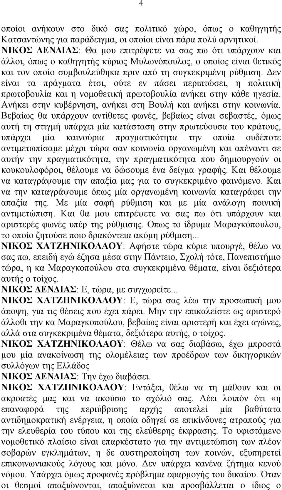 Δεν είναι τα πράγματα έτσι, ούτε εν πάσει περιπτώσει, η πολιτική πρωτοβουλία και η νομοθετική πρωτοβουλία ανήκει στην κάθε ηγεσία. Ανήκει στην κυβέρνηση, ανήκει στη Βουλή και ανήκει στην κοινωνία.
