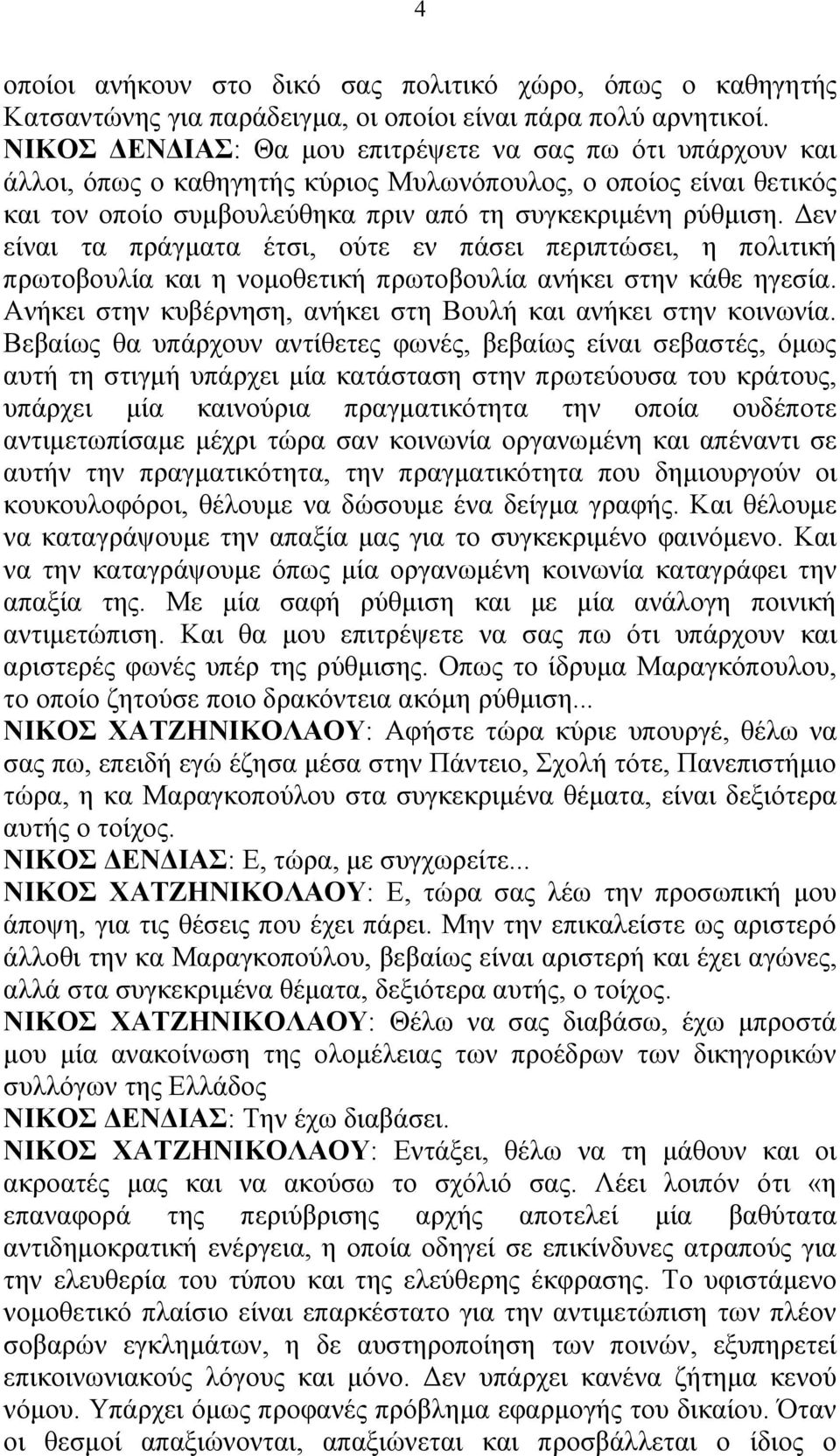 Δεν είναι τα πράγματα έτσι, ούτε εν πάσει περιπτώσει, η πολιτική πρωτοβουλία και η νομοθετική πρωτοβουλία ανήκει στην κάθε ηγεσία. Ανήκει στην κυβέρνηση, ανήκει στη Βουλή και ανήκει στην κοινωνία.