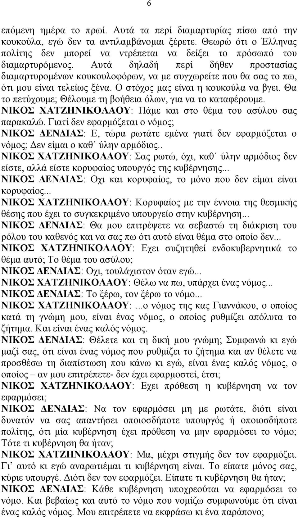 Αυτά δηλαδή περί δήθεν προστασίας διαμαρτυρομένων κουκουλοφόρων, να με συγχωρείτε που θα σας το πω, ότι μου είναι τελείως ξένα. Ο στόχος μας είναι η κουκούλα να βγει.