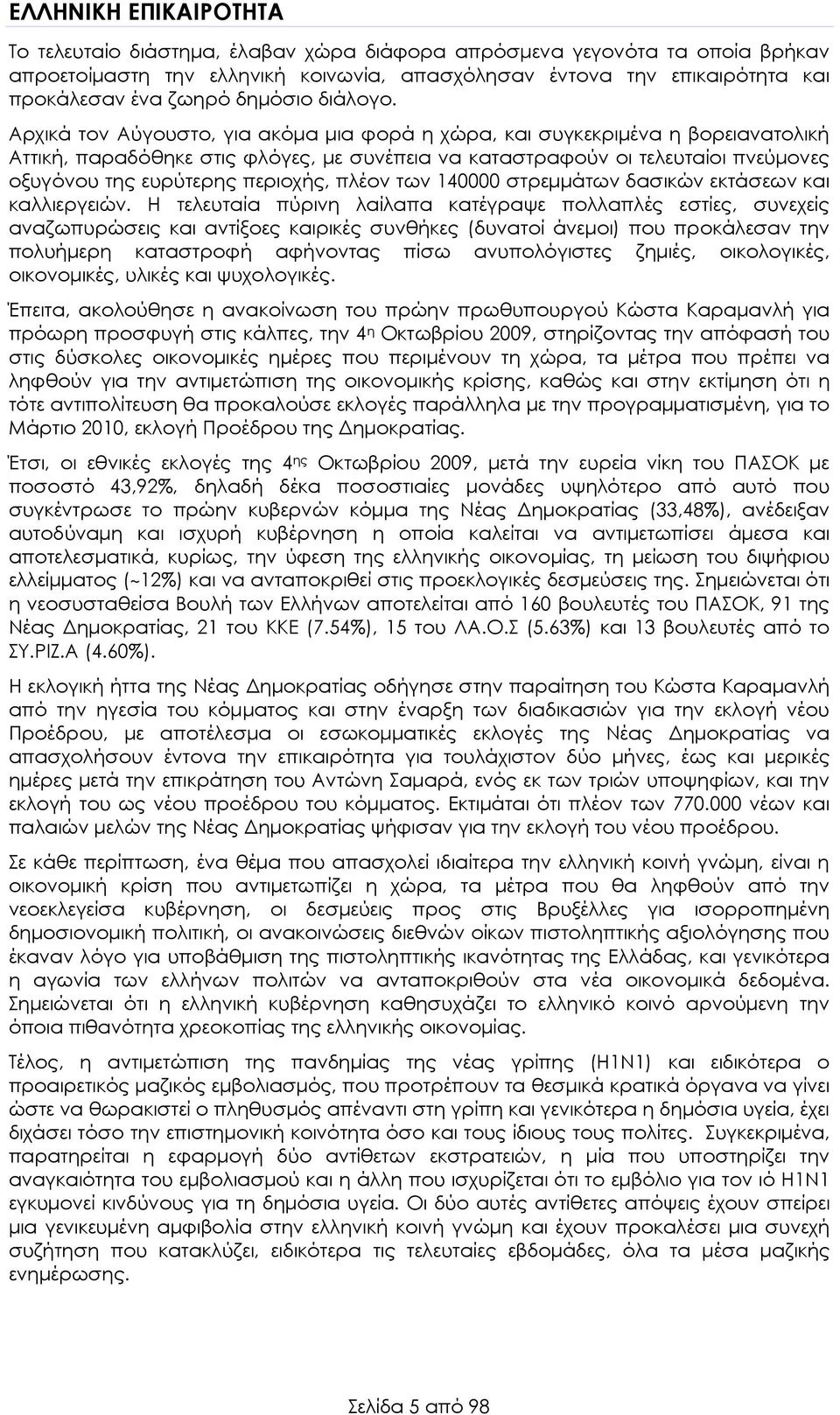 Αρχικά τον Αύγουστο, για ακόµα µια φορά η χώρα, και συγκεκριµένα η βορειανατολική Αττική, παραδόθηκε στις φλόγες, µε συνέπεια να καταστραφούν οι τελευταίοι πνεύµονες οξυγόνου της ευρύτερης περιοχής,