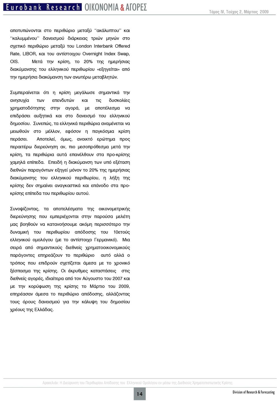 Συμπεραίνεται ότι η κρίση μεγάλωσε σημαντικά την ανησυχία των επενδυτών και τις δυσκολίες χρηματοδότησης στην αγορά, με αποτέλεσμα να επιδράσει αυξητικά και στο δανεισμό του ελληνικού δημοσίου.