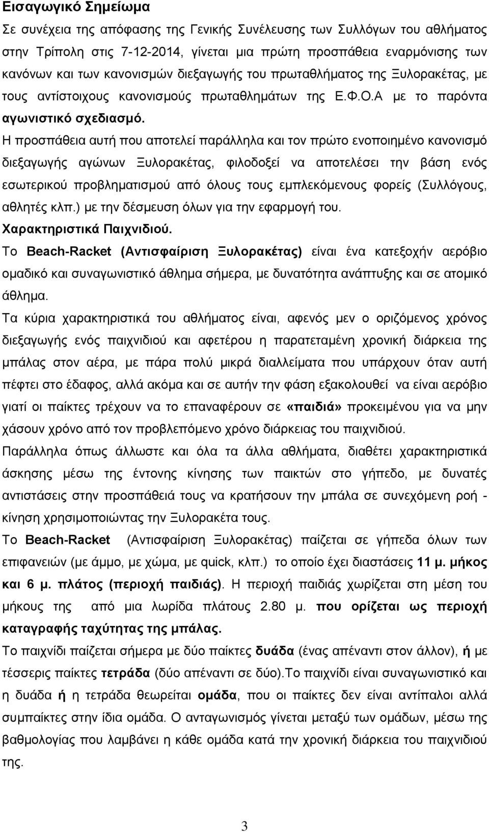 Η προσπάθεια αυτή που αποτελεί παράλληλα και τον πρώτο ενοποιημένο κανονισμό διεξαγωγής αγώνων Ξυλορακέτας, φιλοδοξεί να αποτελέσει την βάση ενός εσωτερικού προβληματισμού από όλους τους