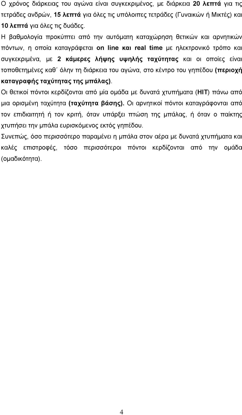 και οι οποίες είναι τοποθετημένες καθ όλην τη διάρκεια του αγώνα, στο κέντρο του γηπέδου (περιοχή καταγραφής ταχύτητας της μπάλας).