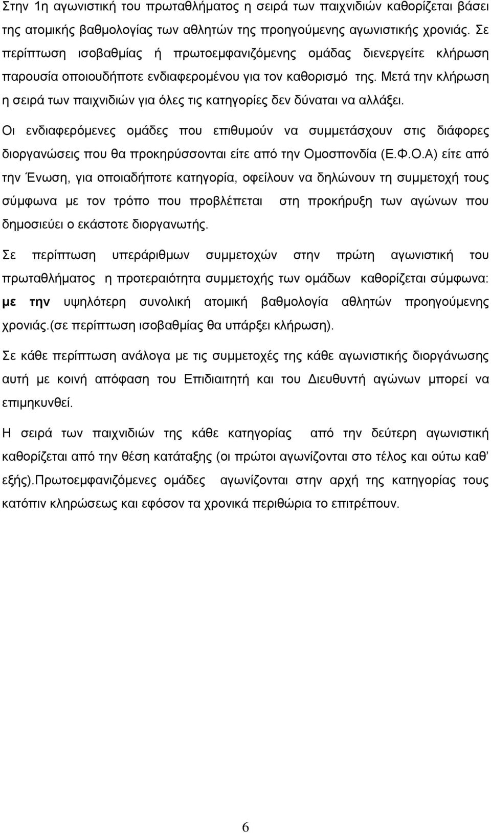 Μετά την κλήρωση η σειρά των παιχνιδιών για όλες τις κατηγορίες δεν δύναται να αλλάξει.