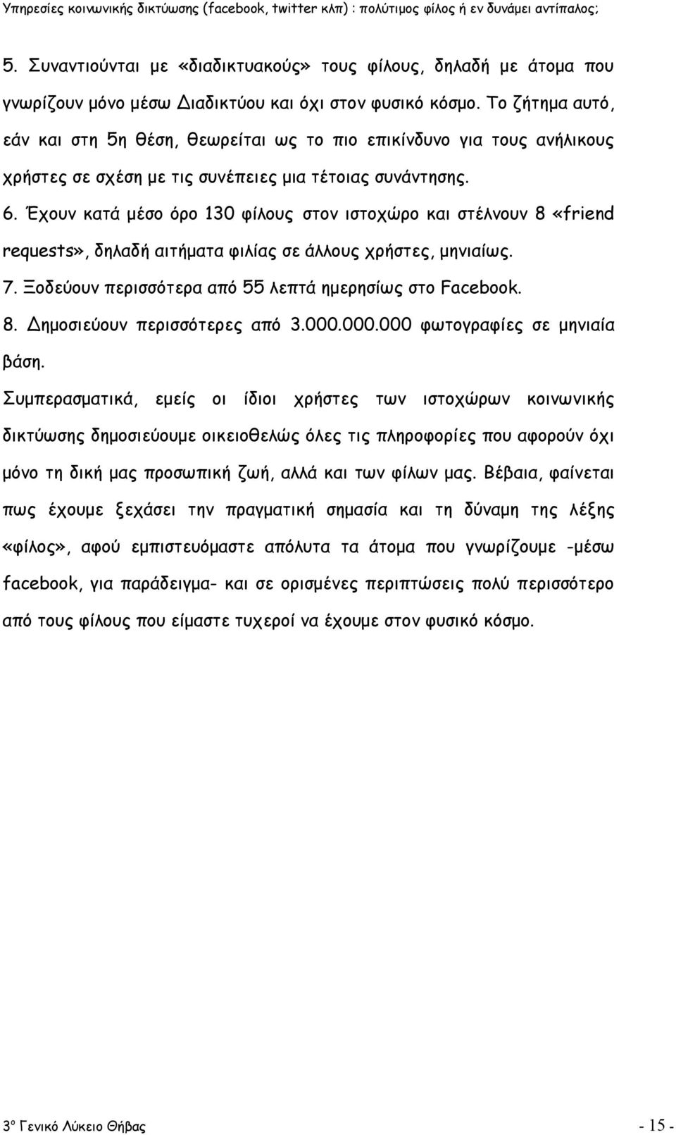 Έχουν κατά μέσο όρο 130 φίλους στον ιστοχώρο και στέλνουν 8 «friend requests», δηλαδή αιτήματα φιλίας σε άλλους χρήστες, μηνιαίως. 7. Ξοδεύουν περισσότερα από 55 λεπτά ημερησίως στο Facebook. 8. Δημοσιεύουν περισσότερες από 3.