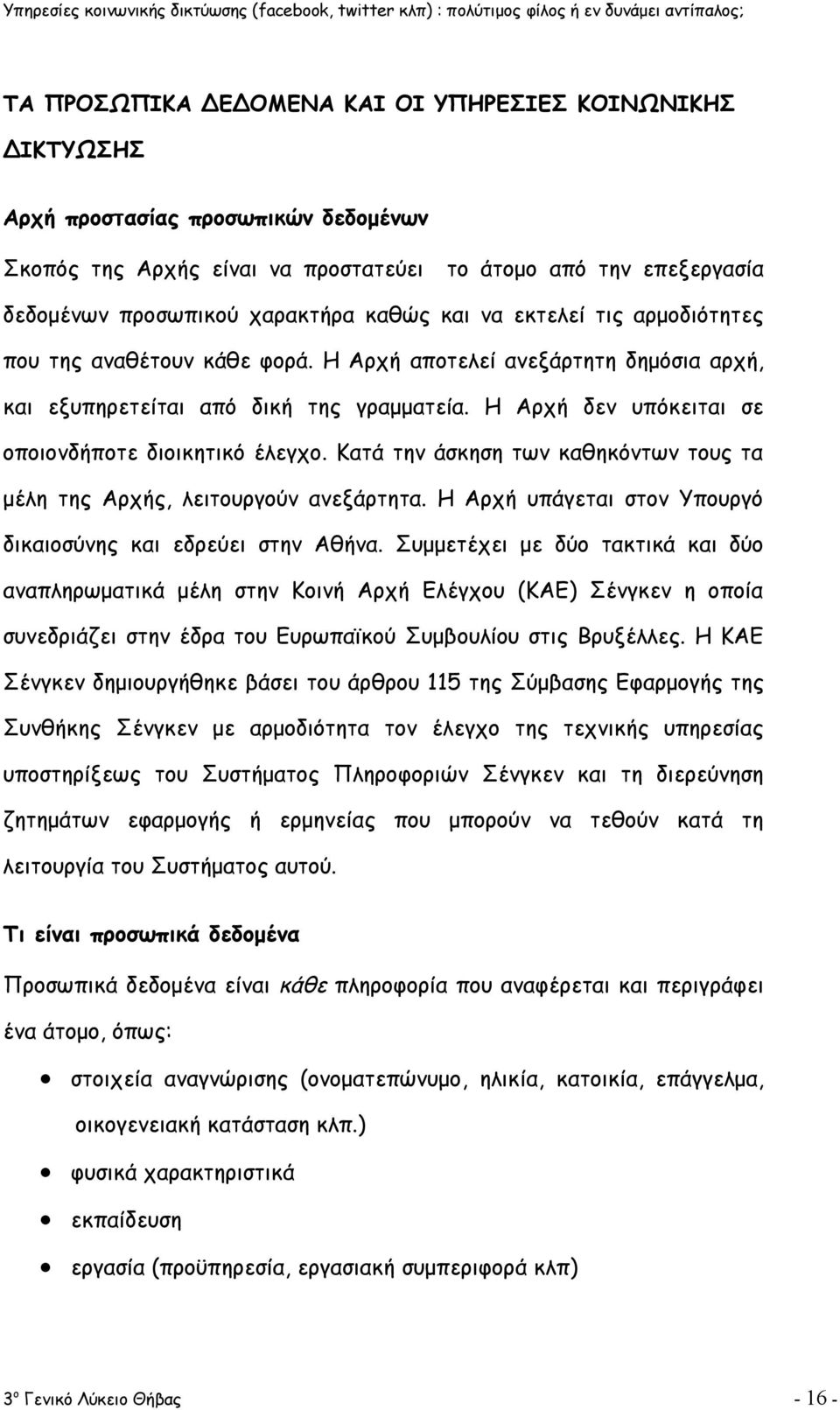 Η Αρχή δεν υπόκειται σε οποιονδήποτε διοικητικό έλεγχο. Κατά την άσκηση των καθηκόντων τους τα μέλη της Αρχής, λειτουργούν ανεξάρτητα. Η Αρχή υπάγεται στον Υπουργό δικαιοσύνης και εδρεύει στην Αθήνα.