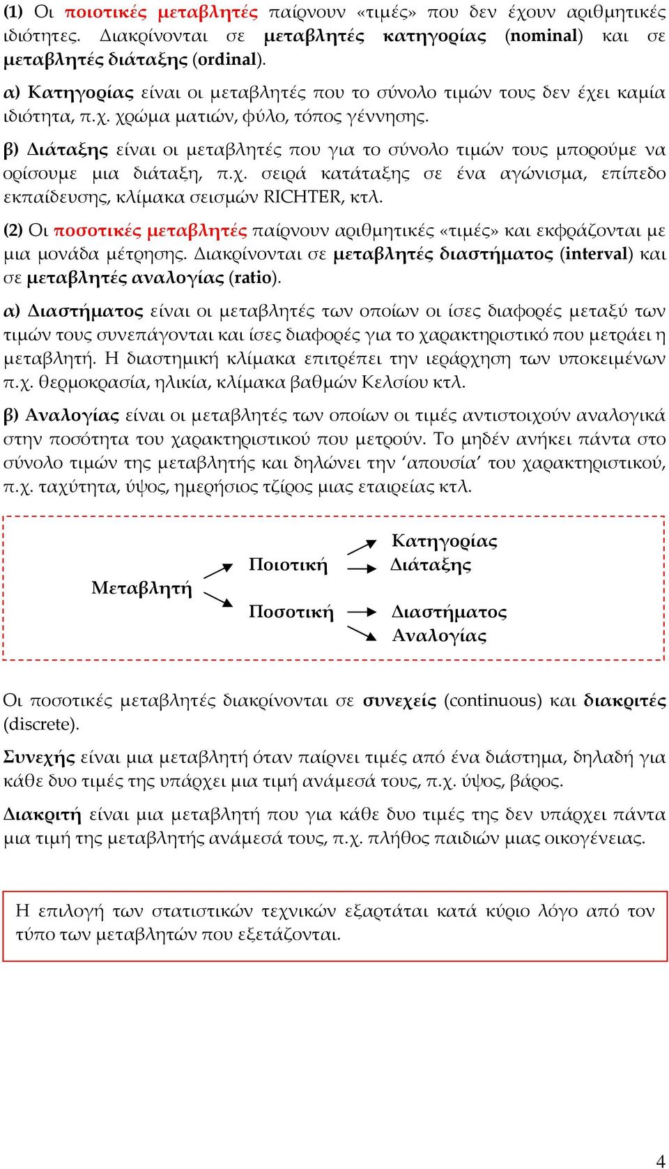 β) Διάταξης είναι οι μεταβλητές που για το σύνολο τιμών τους μπορούμε να ορίσουμε μια διάταξη, π.χ. σειρά κατάταξης σε ένα αγώνισμα, επίπεδο εκπαίδευσης, κλίμακα σεισμών RICHTER, κτλ.