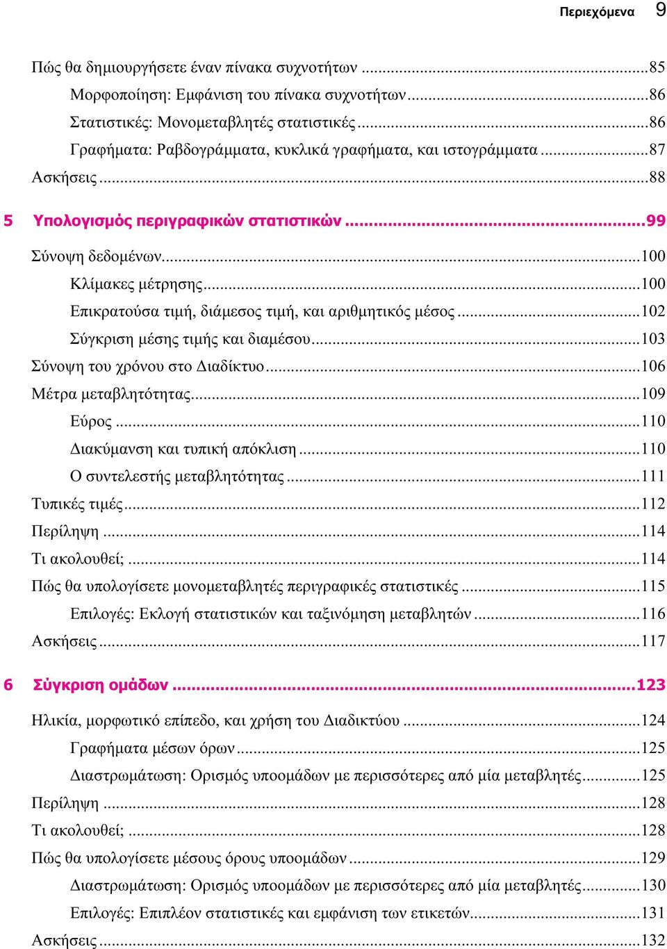 ..100 Επικρατούσα τιμή, διάμεσος τιμή, και αριθμητικός μέσος...102 Σύγκριση μέσης τιμής και διαμέσου...103 Σύνοψη του χρόνου στο Διαδίκτυο...106 Μέτρα μεταβλητότητας...109 Εύρος.