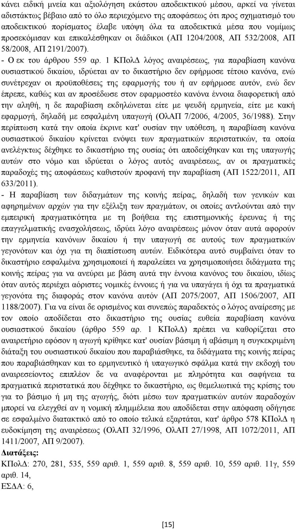 1 ΚΠολ λόγος αναιρέσεως, για παραβίαση κανόνα ουσιαστικού δικαίου, ιδρύεται αν το δικαστήριο δεν εφήρµοσε τέτοιο κανόνα, ενώ συνέτρεχαν οι προϋποθέσεις της εφαρµογής του ή αν εφήρµοσε αυτόν, ενώ δεν