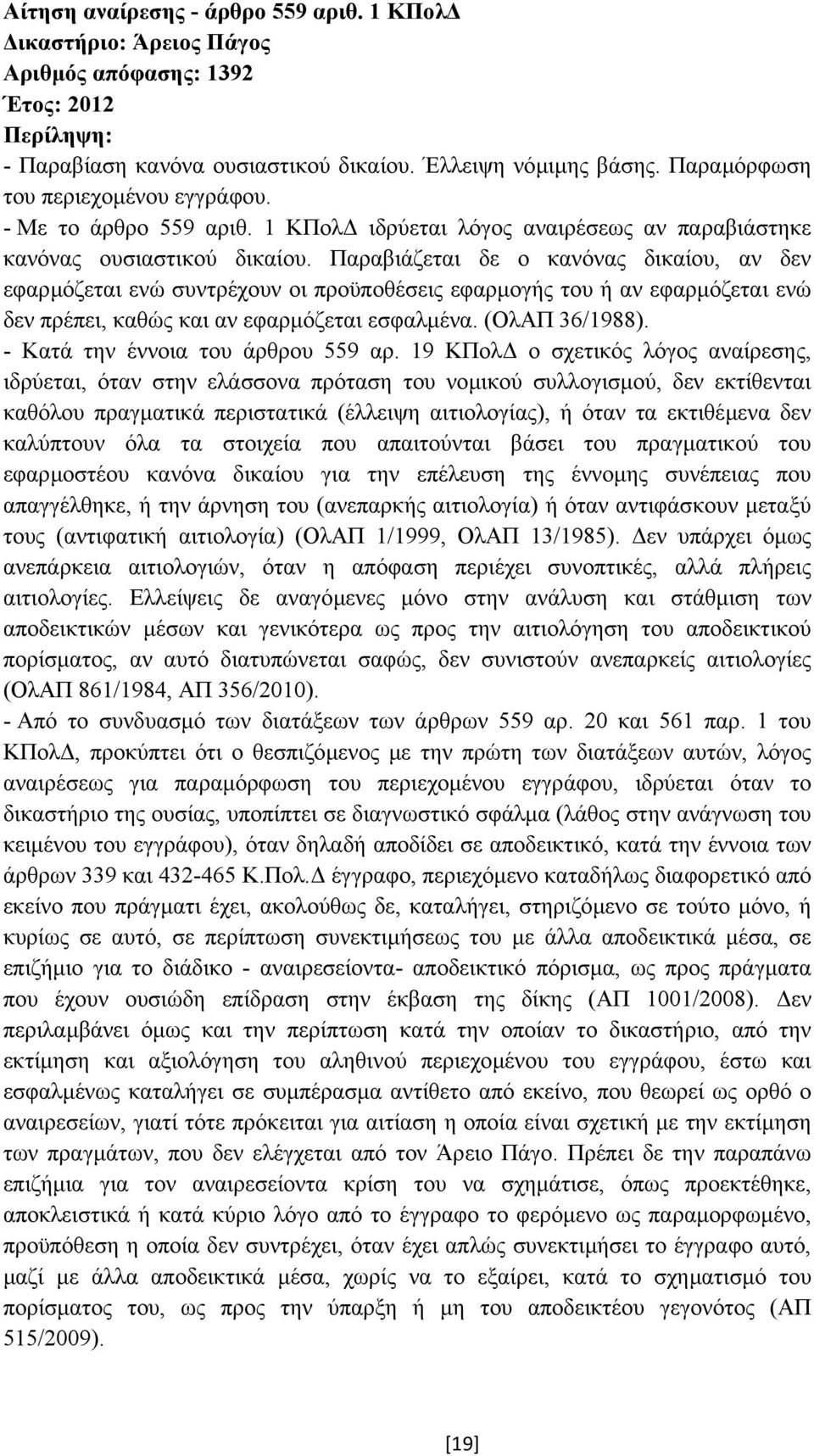 Παραβιάζεται δε ο κανόνας δικαίου, αν δεν εφαρµόζεται ενώ συντρέχουν οι προϋποθέσεις εφαρµογής του ή αν εφαρµόζεται ενώ δεν πρέπει, καθώς και αν εφαρµόζεται εσφαλµένα. (ΟλΑΠ 36/1988).