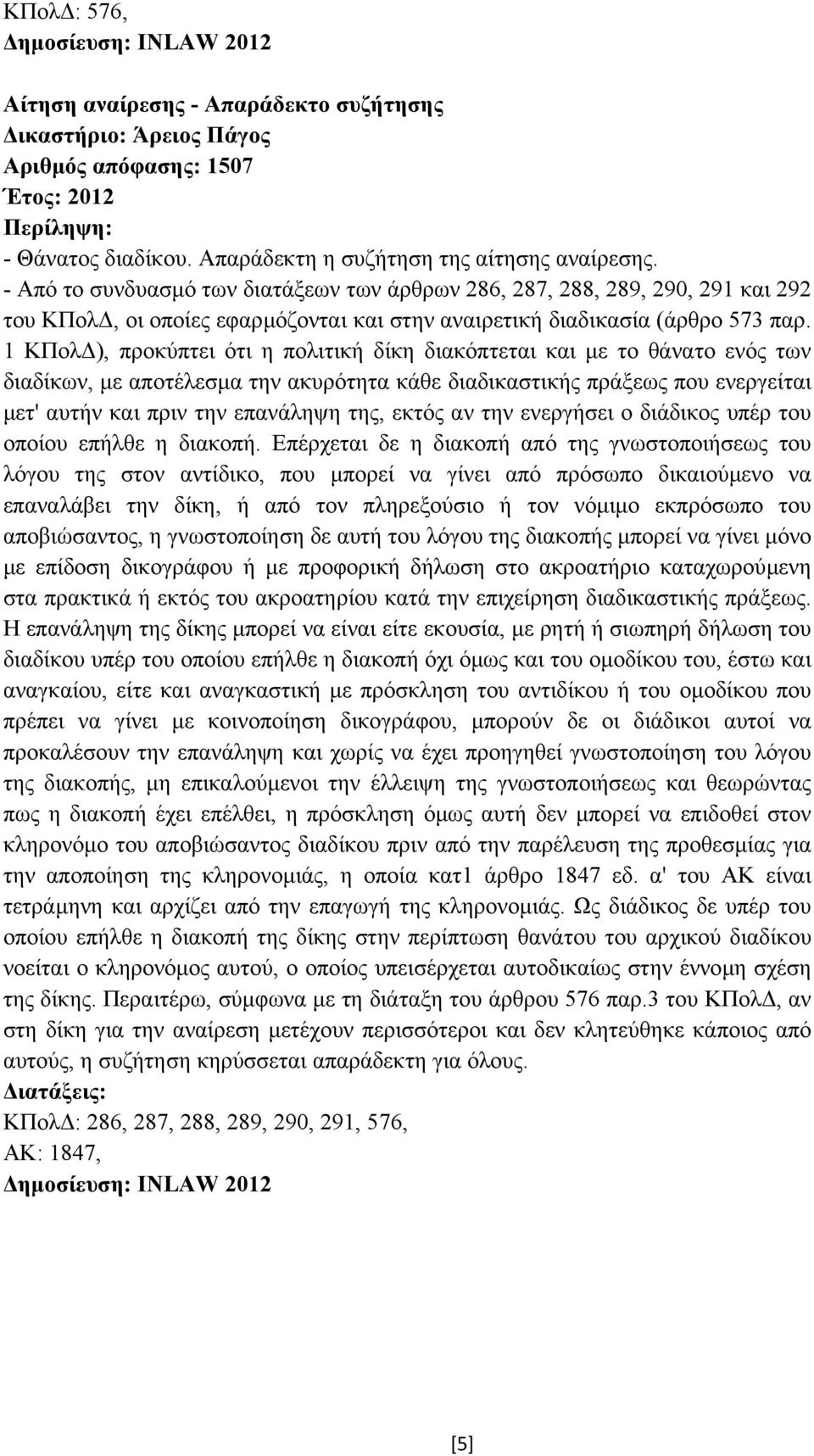 1 ΚΠολ ), προκύπτει ότι η πολιτική δίκη διακόπτεται και µε το θάνατο ενός των διαδίκων, µε αποτέλεσµα την ακυρότητα κάθε διαδικαστικής πράξεως που ενεργείται µετ' αυτήν και πριν την επανάληψη της,