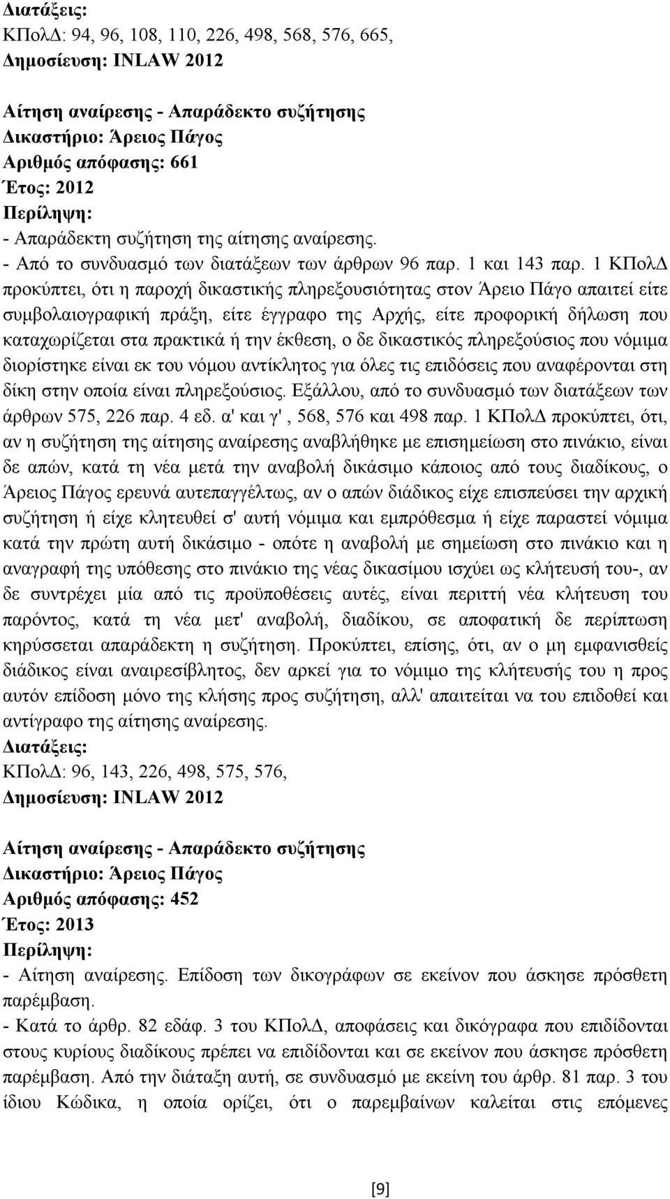 1 ΚΠολ προκύπτει, ότι η παροχή δικαστικής πληρεξουσιότητας στον Άρειο Πάγο απαιτεί είτε συµβολαιογραφική πράξη, είτε έγγραφο της Αρχής, είτε προφορική δήλωση που καταχωρίζεται στα πρακτικά ή την