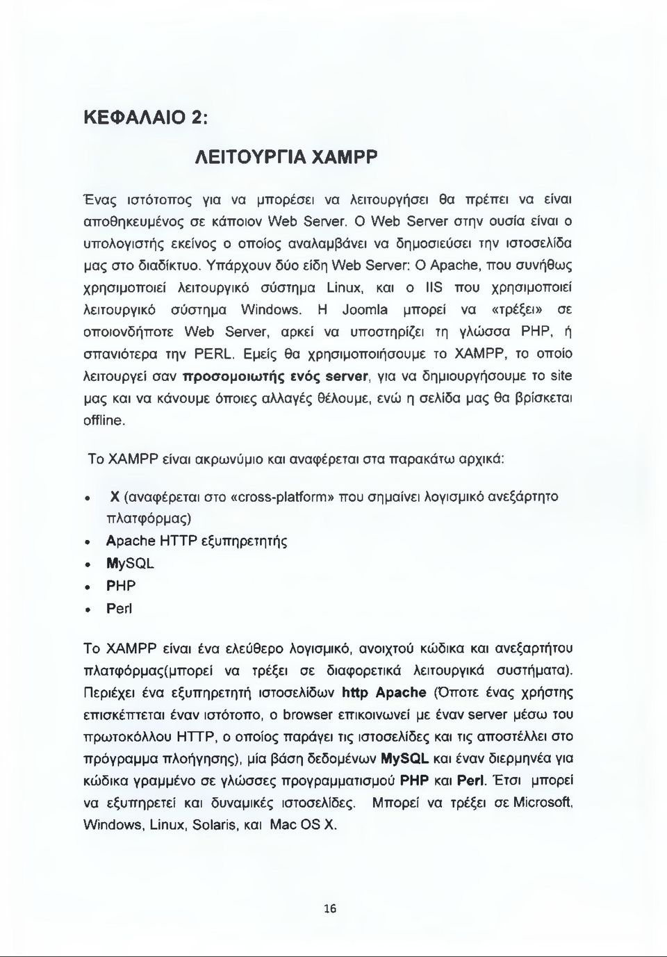 Υπάρχουν δύο είδη Web Server: O Apache, που συνήθως χρησιμοποιεί λειτουργικό σύστημα Linux, και o IIS που χρησιμοποιεί λειτουργικό σύστημα Windows.