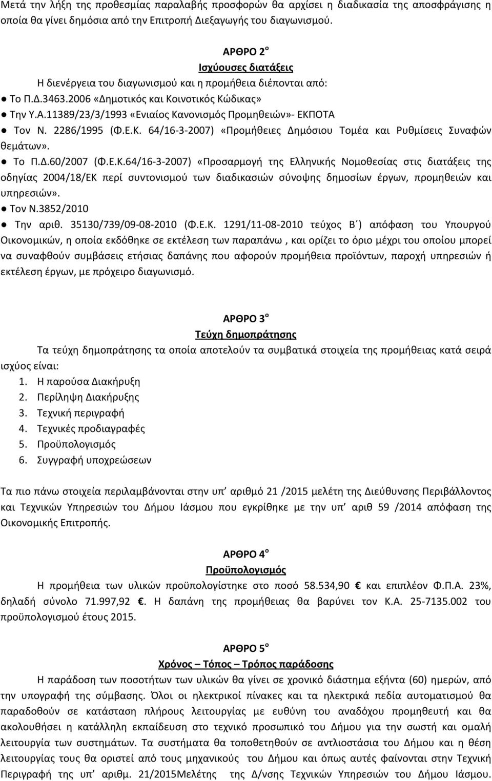 2286/1995 (Φ.Ε.Κ. 64/16-3-2007) «Προμήθειες Δημόσιου Τομέα και Ρυθμίσεις Συναφών θεμάτων». Το Π.Δ.60/2007 (Φ.Ε.Κ.64/16-3-2007) «Προσαρμογή της Ελληνικής Νομοθεσίας στις διατάξεις της οδηγίας 2004/18/ΕΚ περί συντονισμού των διαδικασιών σύνοψης δημοσίων έργων, προμηθειών και υπηρεσιών».