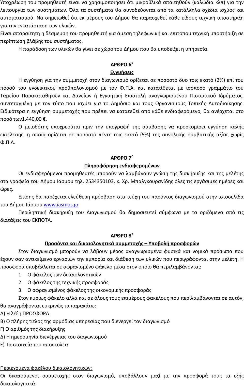 Είναι απαραίτητη η δέσμευση του προμηθευτή για άμεση τηλεφωνική και επιτόπου τεχνική υποστήριξη σε περίπτωση βλάβης του συστήματος.