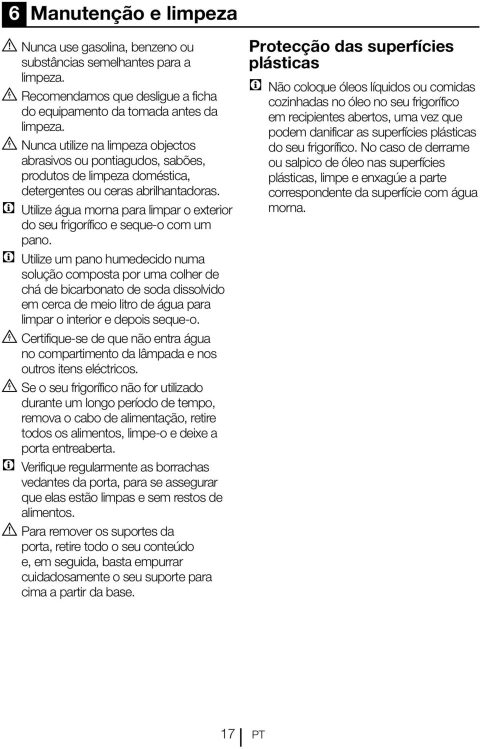 C Utilize água morna para limpar o exterior do seu frigorífico e seque-o com um pano.