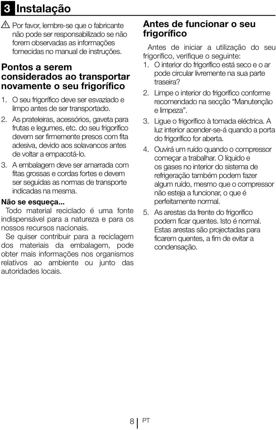 As prateleiras, acessórios, gaveta para frutas e legumes, etc. do seu frigorífico devem ser firmemente presos com fita adesiva, devido aos solavancos antes de voltar a empacotá-lo. 3.