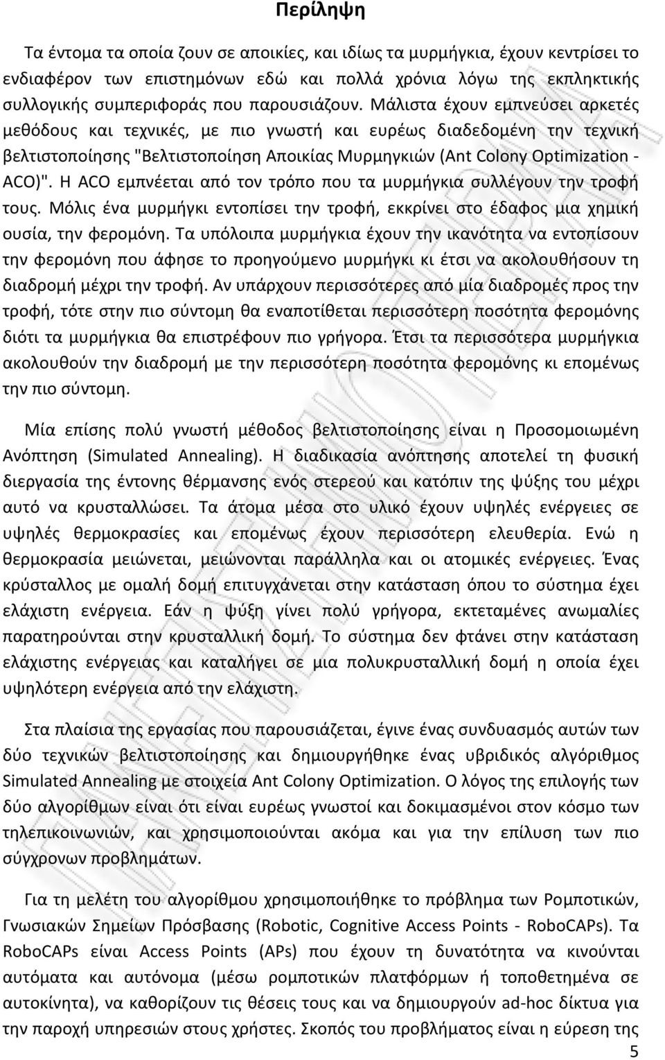 Η ACO εμπνέεται από τον τρόπο που τα μυρμήγκια συλλέγουν την τροφή τους. Μόλις ένα μυρμήγκι εντοπίσει την τροφή, εκκρίνει στο έδαφος μια χημική ουσία, την φερομόνη.