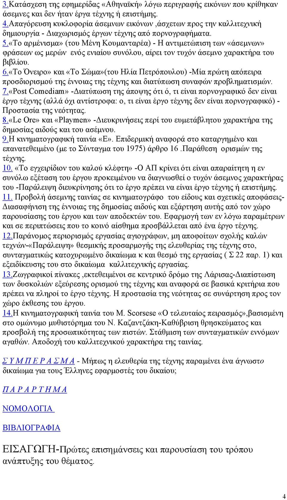 «Το αρµένισµα» (του Μένη Κουµανταρέα) - Η αντιµετώπιση των «άσεµνων» φράσεων ως µερών ενός ενιαίου συνόλου, αίρει τον τυχόν άσεµνο χαρακτήρα του βιβλίου. 6.