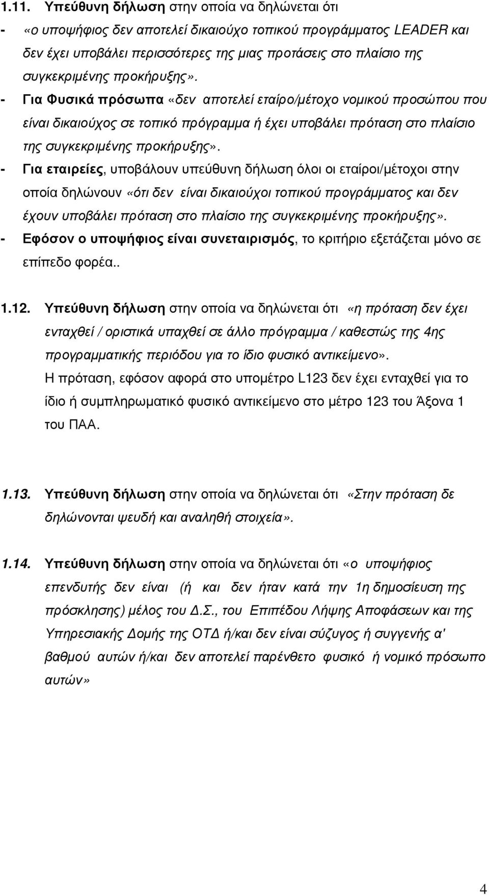 - Για εταιρείες, υποβάλουν υπεύθυνη δήλωση όλοι οι εταίροι/µέτοχοι στην οποία δηλώνουν «ότι δεν είναι δικαιούχοι τοπικού προγράµµατος και δεν έχουν υποβάλει πρόταση στο πλαίσιο της συγκεκριµένης